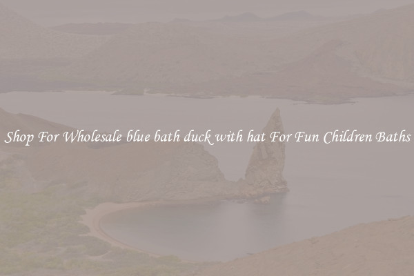 Shop For Wholesale blue bath duck with hat For Fun Children Baths