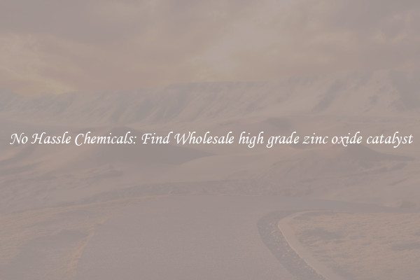 No Hassle Chemicals: Find Wholesale high grade zinc oxide catalyst
