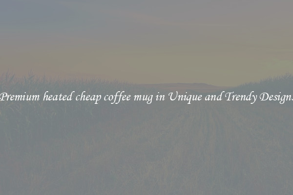 Premium heated cheap coffee mug in Unique and Trendy Designs