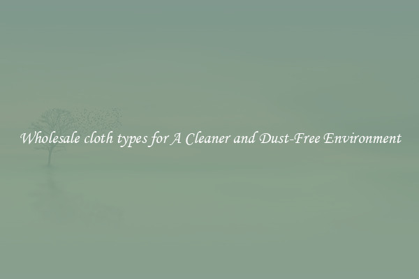 Wholesale cloth types for A Cleaner and Dust-Free Environment