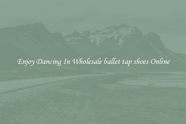 Enjoy Dancing In Wholesale ballet tap shoes Online