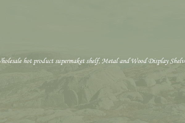 Wholesale hot product supermaket shelf, Metal and Wood Display Shelves 