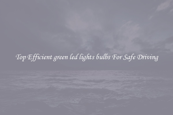 Top Efficient green led lights bulbs For Safe Driving