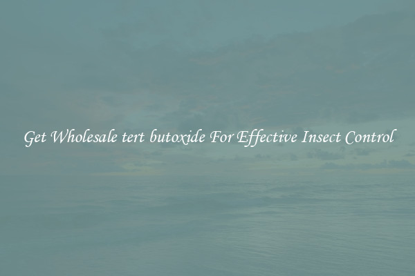 Get Wholesale tert butoxide For Effective Insect Control