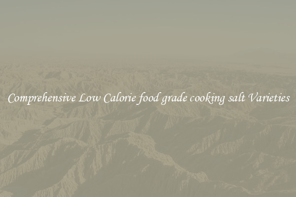 Comprehensive Low Calorie food grade cooking salt Varieties