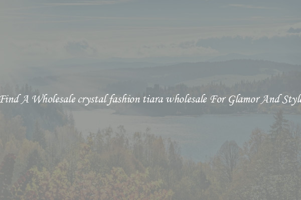 Find A Wholesale crystal fashion tiara wholesale For Glamor And Style