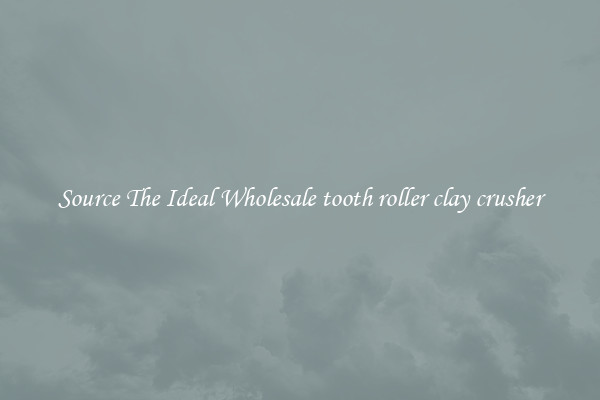 Source The Ideal Wholesale tooth roller clay crusher