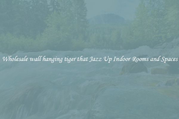 Wholesale wall hanging tiger that Jazz Up Indoor Rooms and Spaces