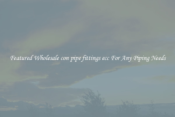 Featured Wholesale con pipe fittings ecc For Any Piping Needs