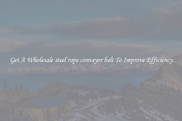 Get A Wholesale steel rope conveyor belt To Improve Efficiency