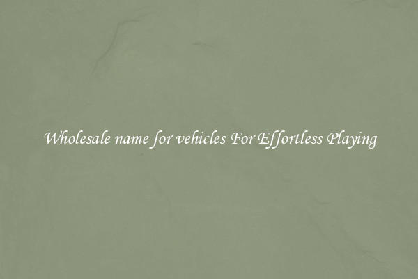Wholesale name for vehicles For Effortless Playing