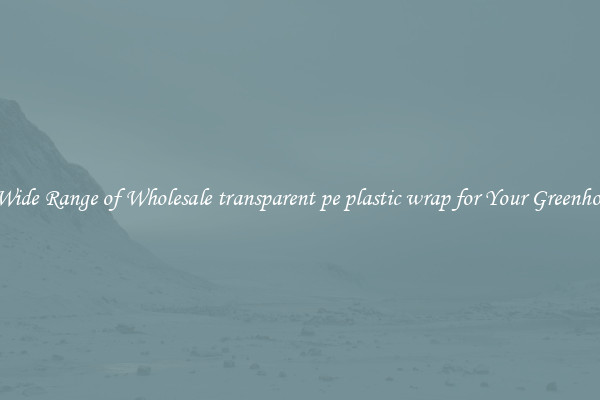 A Wide Range of Wholesale transparent pe plastic wrap for Your Greenhouse