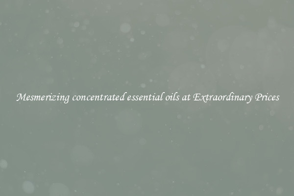Mesmerizing concentrated essential oils at Extraordinary Prices