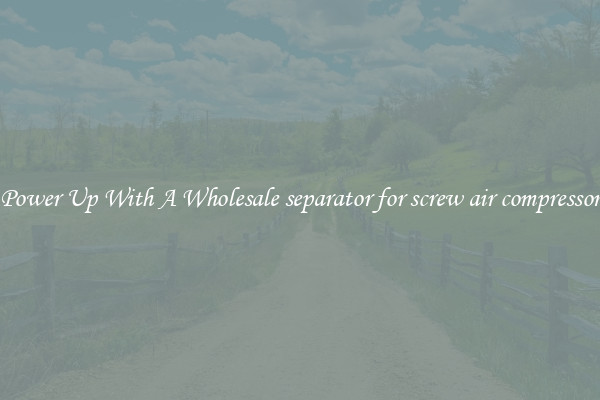 Power Up With A Wholesale separator for screw air compressor