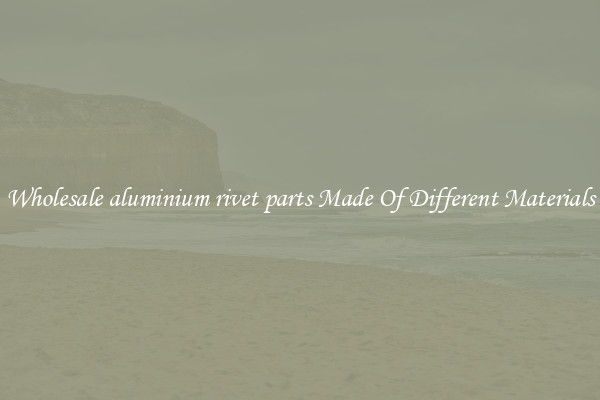 Wholesale aluminium rivet parts Made Of Different Materials