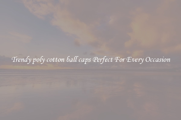 Trendy poly cotton ball caps Perfect For Every Occasion