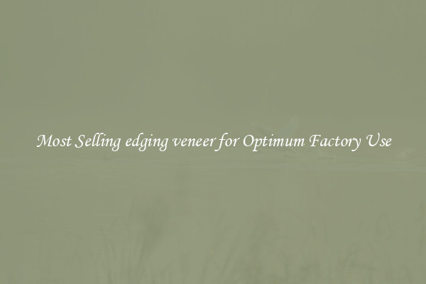 Most Selling edging veneer for Optimum Factory Use