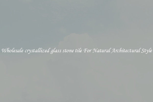 Wholesale crystallized glass stone tile For Natural Architectural Style
