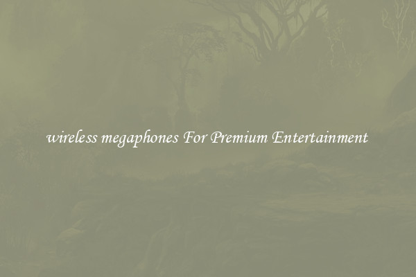wireless megaphones For Premium Entertainment 