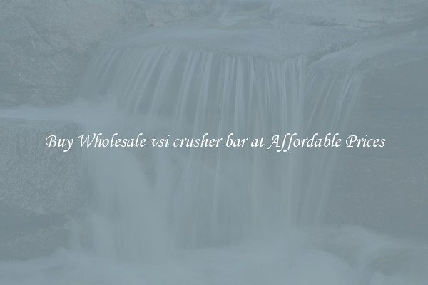 Buy Wholesale vsi crusher bar at Affordable Prices