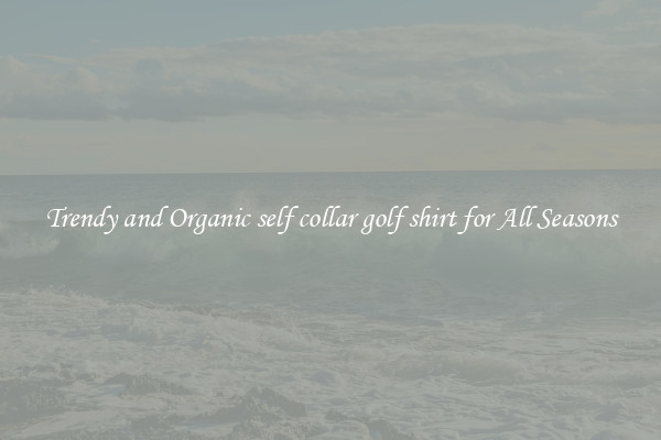 Trendy and Organic self collar golf shirt for All Seasons
