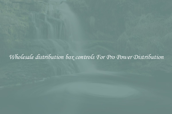 Wholesale distribution box controls For Pro Power Distribution