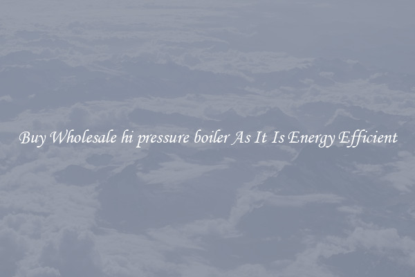 Buy Wholesale hi pressure boiler As It Is Energy Efficient
