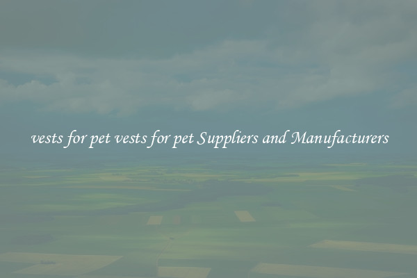 vests for pet vests for pet Suppliers and Manufacturers