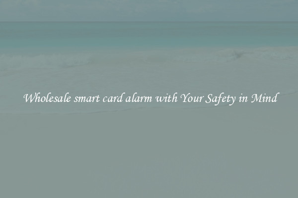 Wholesale smart card alarm with Your Safety in Mind