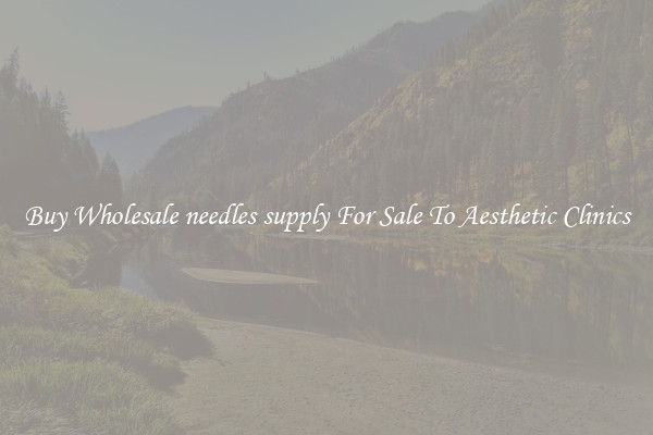 Buy Wholesale needles supply For Sale To Aesthetic Clinics