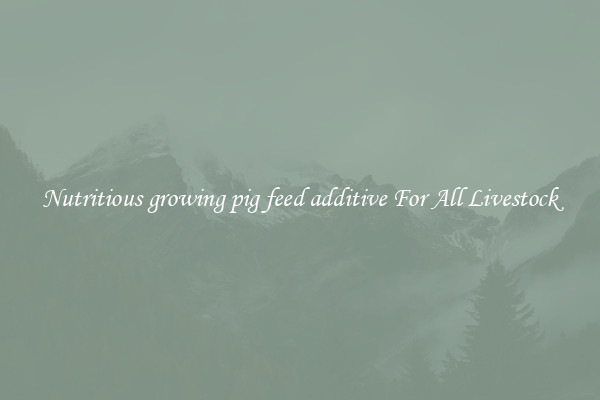 Nutritious growing pig feed additive For All Livestock