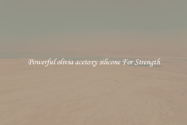 Powerful olivia acetoxy silicone For Strength
