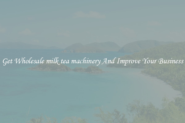 Get Wholesale milk tea machinery And Improve Your Business