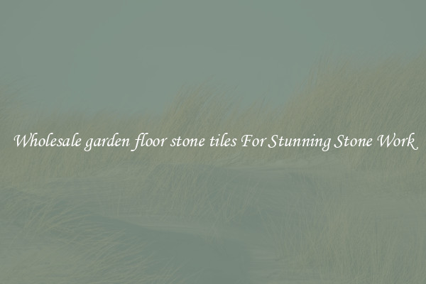 Wholesale garden floor stone tiles For Stunning Stone Work