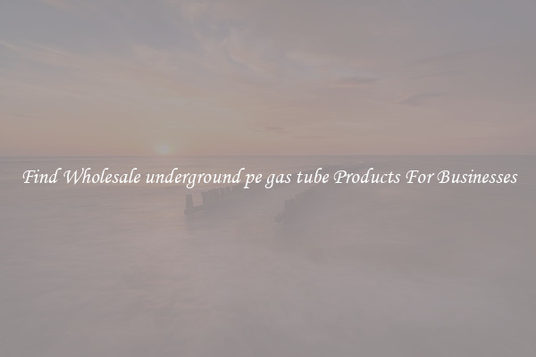 Find Wholesale underground pe gas tube Products For Businesses