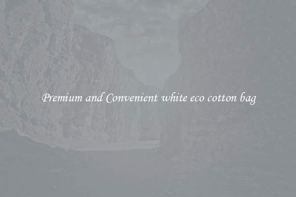 Premium and Convenient white eco cotton bag