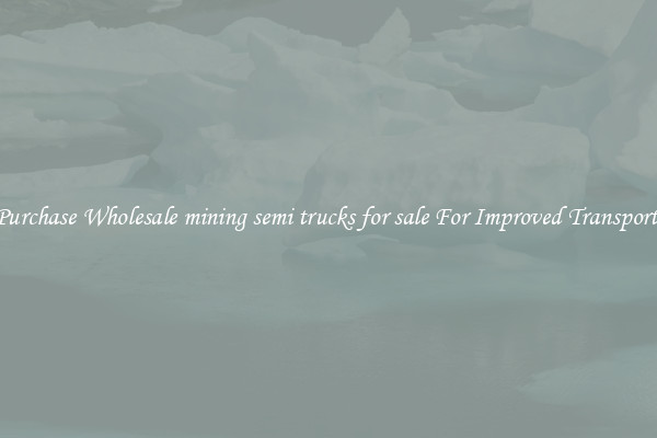 Purchase Wholesale mining semi trucks for sale For Improved Transport 