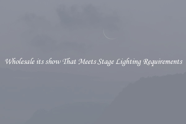 Wholesale its show That Meets Stage Lighting Requirements