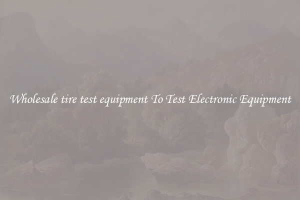 Wholesale tire test equipment To Test Electronic Equipment