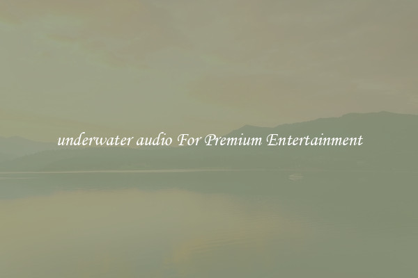 underwater audio For Premium Entertainment