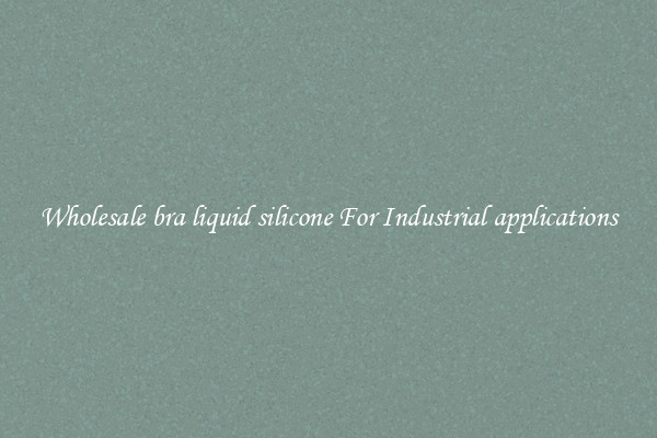Wholesale bra liquid silicone For Industrial applications