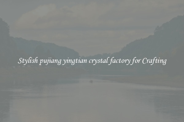Stylish pujiang yingtian crystal factory for Crafting
