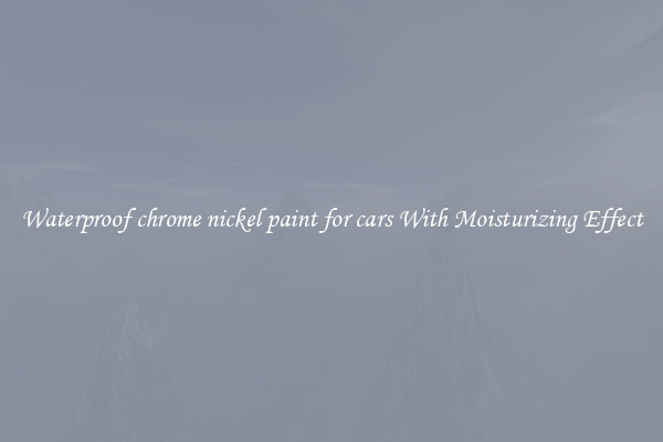Waterproof chrome nickel paint for cars With Moisturizing Effect