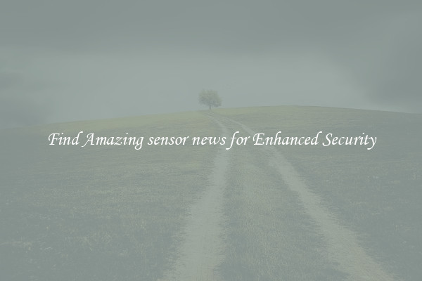 Find Amazing sensor news for Enhanced Security