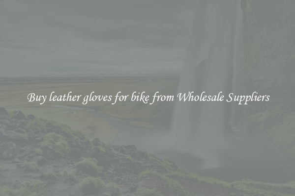 Buy leather gloves for bike from Wholesale Suppliers