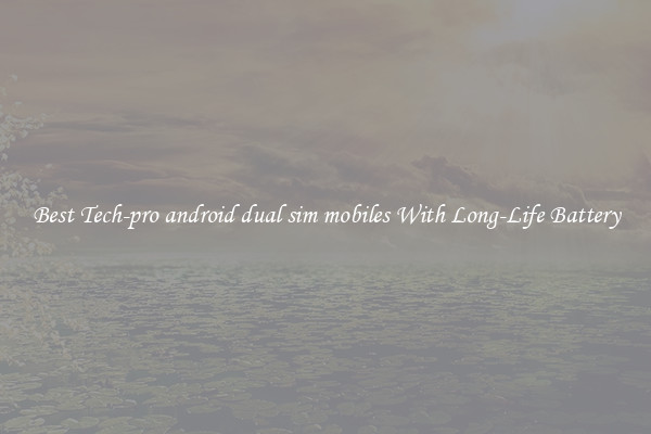 Best Tech-pro android dual sim mobiles With Long-Life Battery