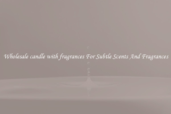 Wholesale candle with fragrances For Subtle Scents And Fragrances