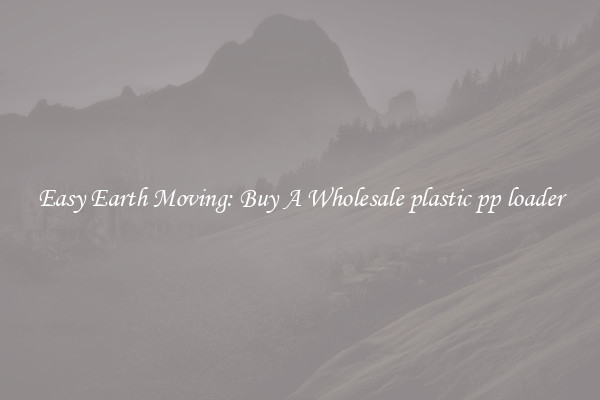 Easy Earth Moving: Buy A Wholesale plastic pp loader