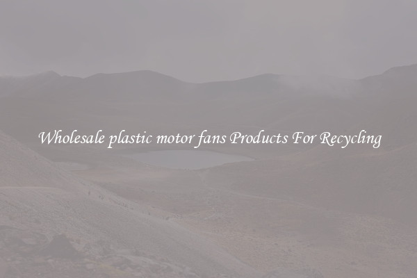 Wholesale plastic motor fans Products For Recycling