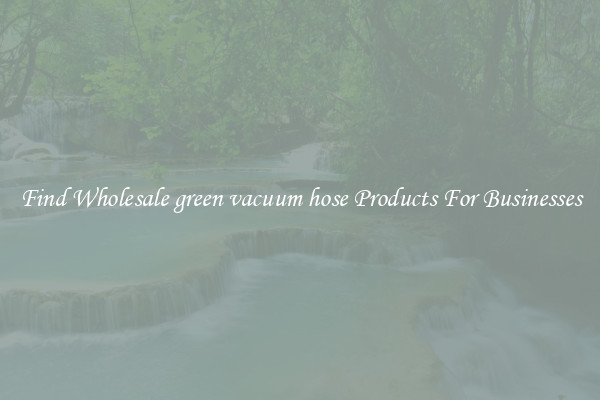 Find Wholesale green vacuum hose Products For Businesses